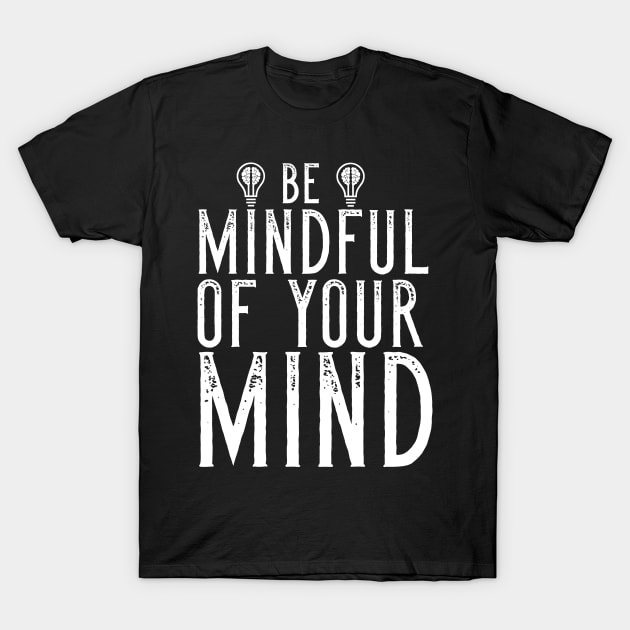 Be Mindful Of Your Mind T-Shirt by Merchweaver